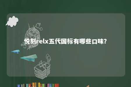 悦刻relx五代国标有哪些口味？ 
